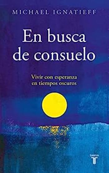 en busca de consuelo vivir con esperanza en tiempos oscuros michael ignatieff