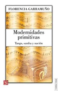 modernidades primitivas tango samba y nacion tierra firme florencia garramuo