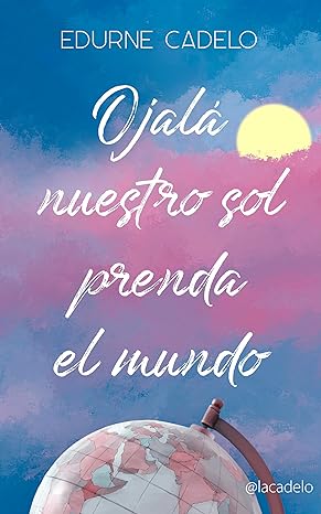 Ojalá nuestro sol prenda el mundo